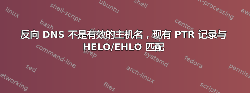 反向 DNS 不是有效的主机名，现有 PTR 记录与 HELO/EHLO 匹配