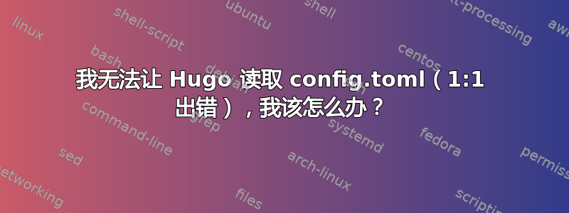 我无法让 Hugo 读取 config.toml（1:1 出错），我该怎么办？