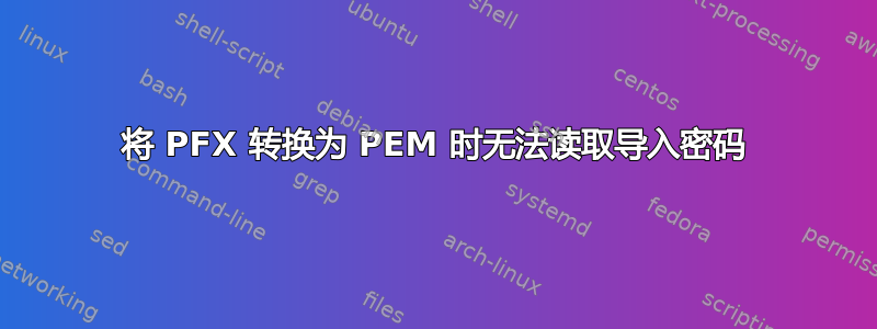 将 PFX 转换为 PEM 时无法读取导入密码