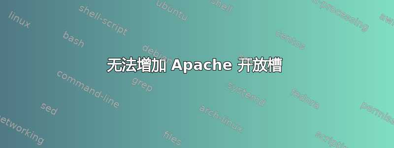 无法增加 Apache 开放槽