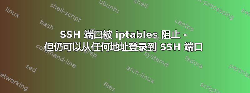 SSH 端口被 iptables 阻止 - 但仍可以从任何地址登录到 SSH 端口