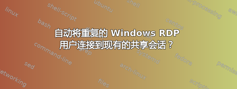 自动将重复的 Windows RDP 用户连接到现有的共享会话？