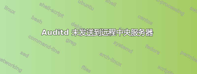 Auditd 未发送到远程中央服务器