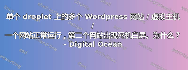 单个 droplet 上的多个 Wordpress 网站 / 虚拟主机 / 一个网站正常运行，第二个网站出现死机白屏。为什么？ - Digital Ocean