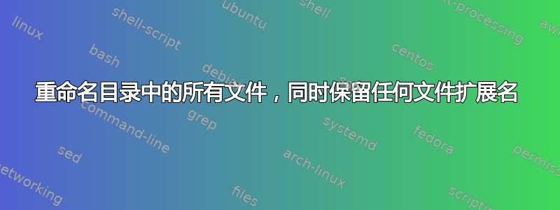 重命名目录中的所有文件，同时保留任何文件扩展名