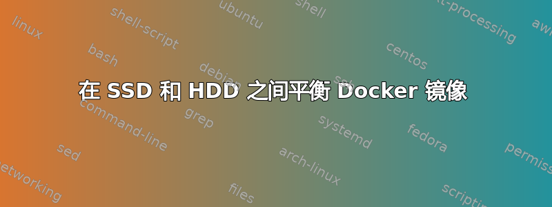 在 SSD 和 HDD 之间平衡 Docker 镜像