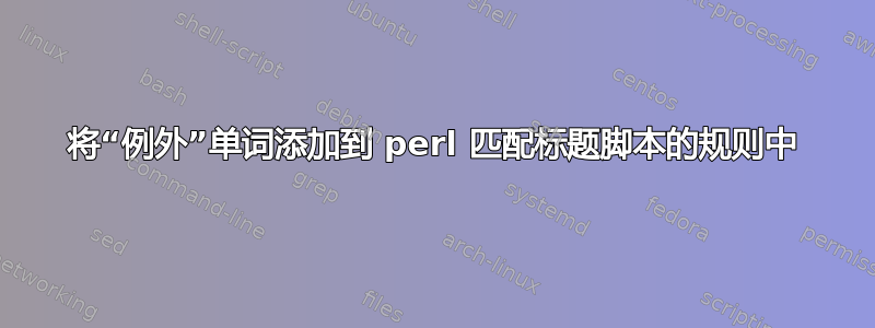 将“例外”单词添加到 perl 匹配标题脚本的规则中