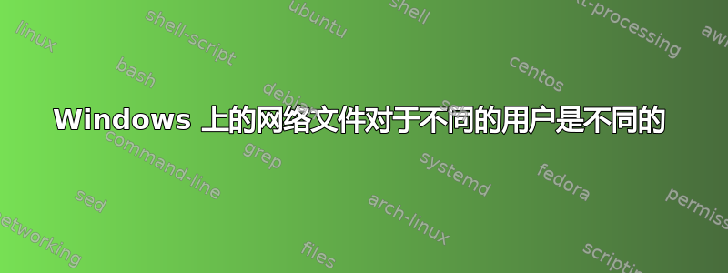 Windows 上的网络文件对于不同的用户是不同的