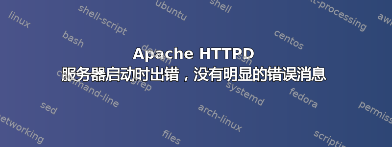 Apache HTTPD 服务器启动时出错，没有明显的错误消息