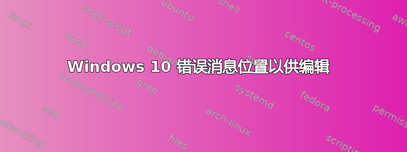 Windows 10 错误消息位置以供编辑 