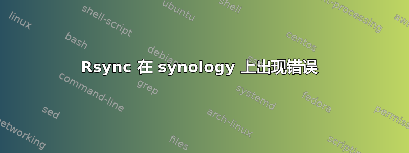 Rsync 在 synology 上出现错误 