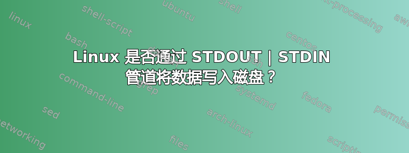 Linux 是否通过 STDOUT | STDIN 管道将数据写入磁盘？