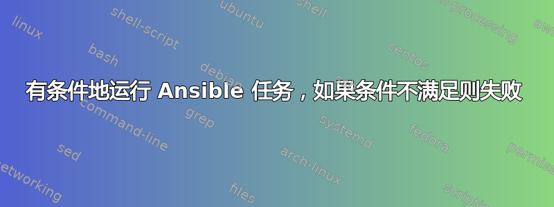 有条件地运行 Ansible 任务，如果条件不满足则失败