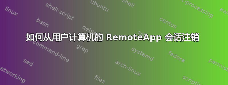 如何从用户计算机的 RemoteApp 会话注销