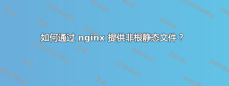 如何通过 nginx 提供非根静态文件？