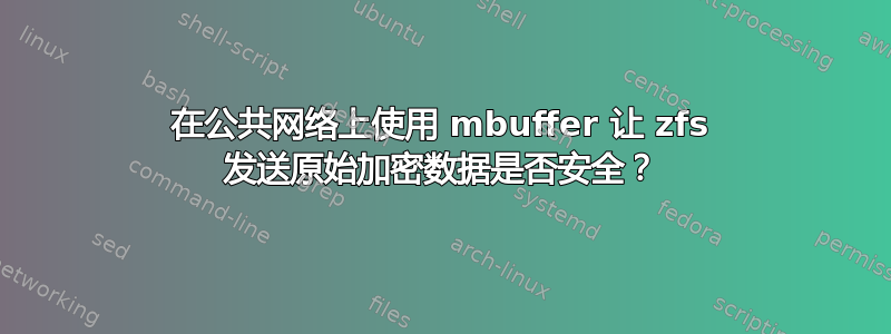 在公共网络上使用 mbuffer 让 zfs 发送原始加密数据是否安全？