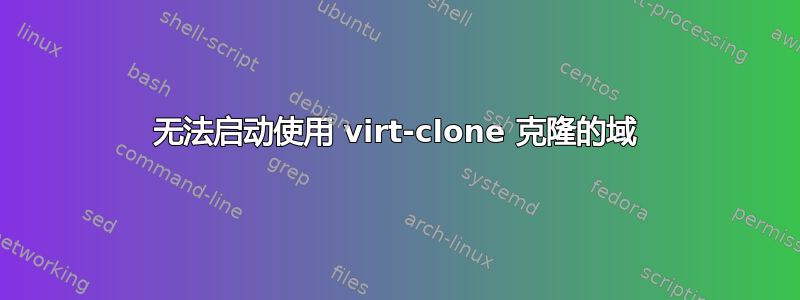 无法启动使用 virt-clone 克隆的域