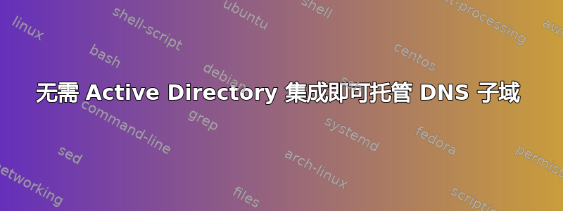 无需 Active Directory 集成即可托管 DNS 子域