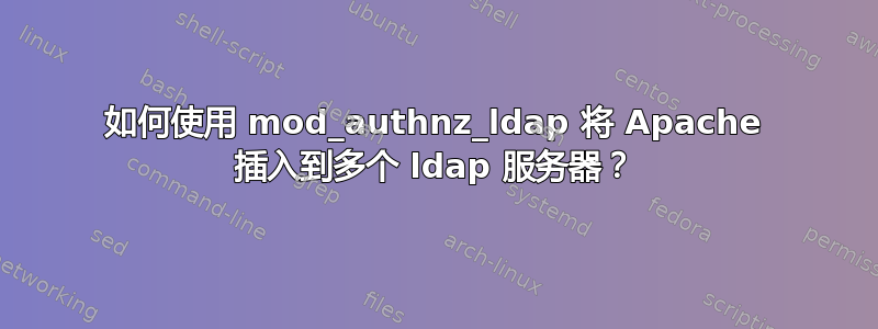 如何使用 mod_authnz_ldap 将 Apache 插入到多个 ldap 服务器？