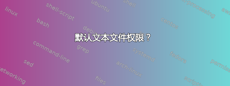 默认文本文件权限？