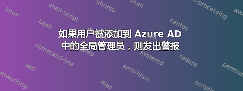 如果用户被添加到 Azure AD 中的全局管理员，则发出警报