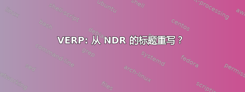 VERP: 从 NDR 的标题重写？