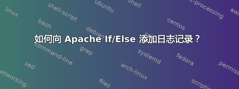 如何向 Apache If/Else 添加日志记录？