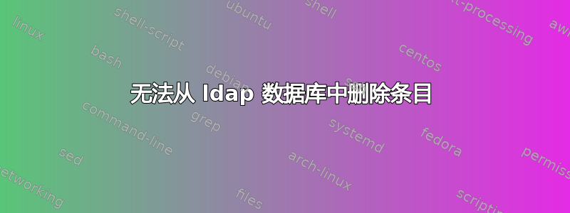 无法从 ldap 数据库中删除条目