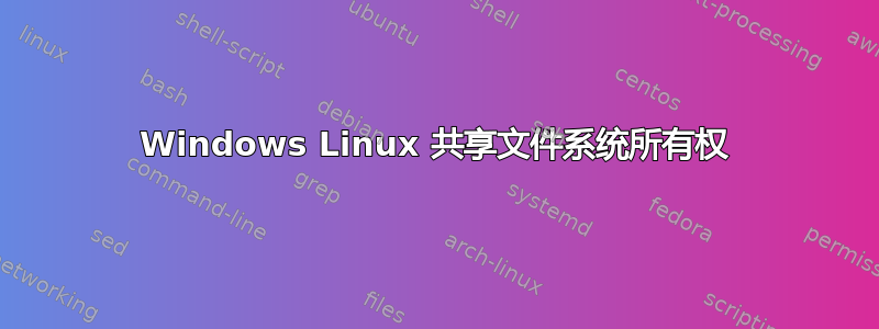 Windows Linux 共享文件系统所有权