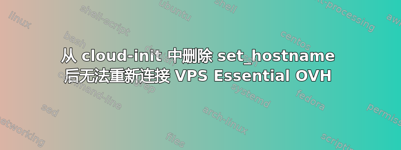 从 cloud-init 中删除 set_hostname 后无法重新连接 VPS Essential OVH