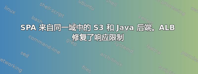 SPA 来自同一域中的 S3 和 Java 后端。ALB 修复了响应限制