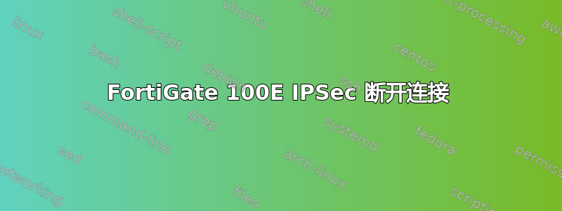 FortiGate 100E IPSec 断开连接