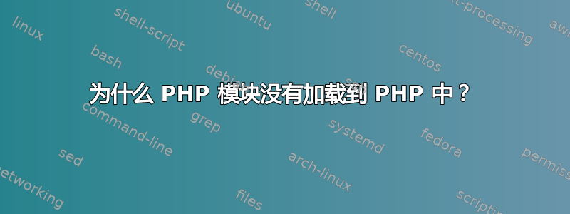 为什么 PHP 模块没有加载到 PHP 中？