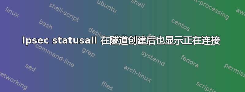 ipsec statusall 在隧道创建后也显示正在连接