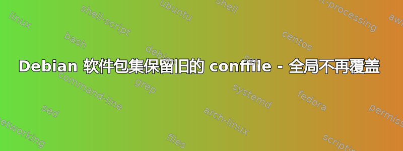 Debian 软件包集保留旧的 conffile - 全局不再覆盖