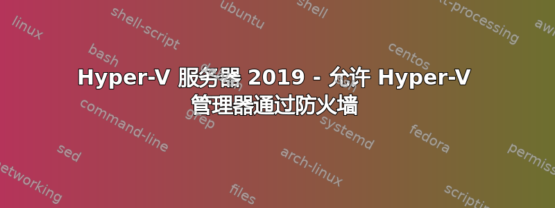 Hyper-V 服务器 2019 - 允许 Hyper-V 管理器通过防火墙