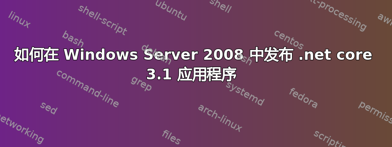 如何在 Windows Server 2008 中发布 .net core 3.1 应用程序 