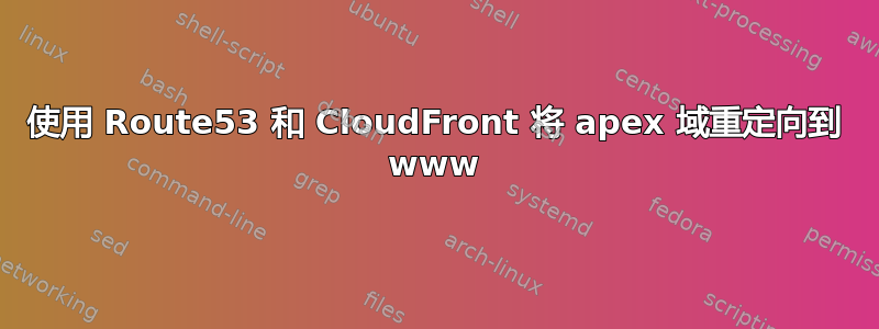 使用 Route53 和 CloudFront 将 apex 域重定向到 www