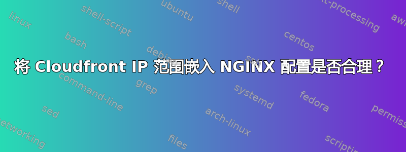 将 Cloudfront IP 范围嵌入 NGINX 配置是否合理？