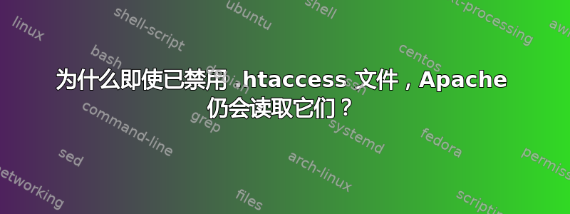 为什么即使已禁用 .htaccess 文件，Apache 仍会读取它们？