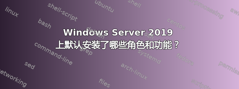 Windows Server 2019 上默认安装了哪些角色和功能？