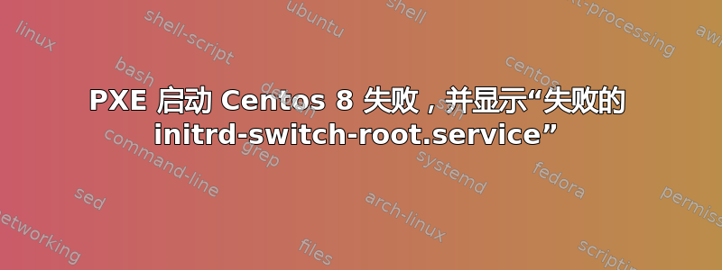 PXE 启动 Centos 8 失败，并显示“失败的 initrd-switch-root.service”