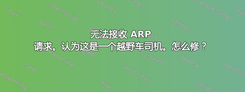 无法接收 ARP 请求。认为这是一个越野车司机。怎么修？