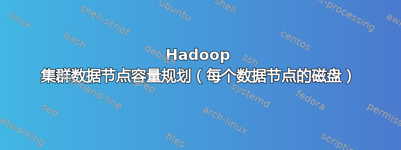 Hadoop 集群数据节点容量规划（每个数据节点的磁盘）