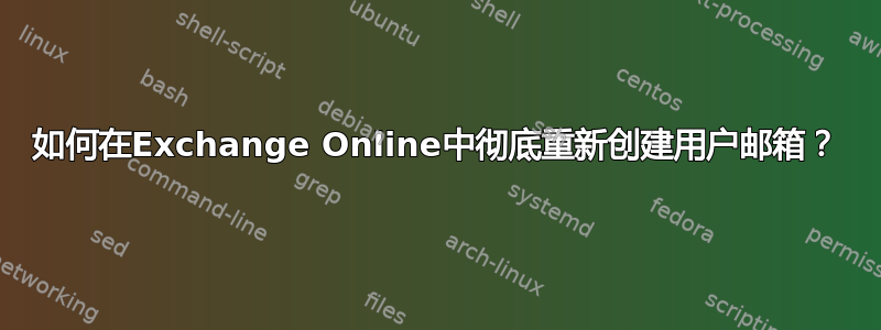 如何在Exchange Online中彻底重新创建用户邮箱？