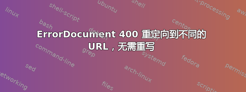 ErrorDocument 400 重定向到不同的 URL，无需重写