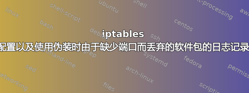 iptables 配置以及使用伪装时由于缺少端口而丢弃的软件包的日志记录