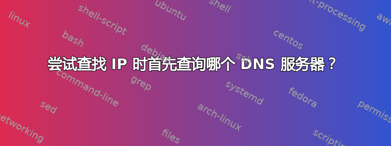 尝试查找 IP 时首先查询哪个 DNS 服务器？