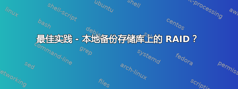 最佳实践 - 本地备份存储库上的 RAID？