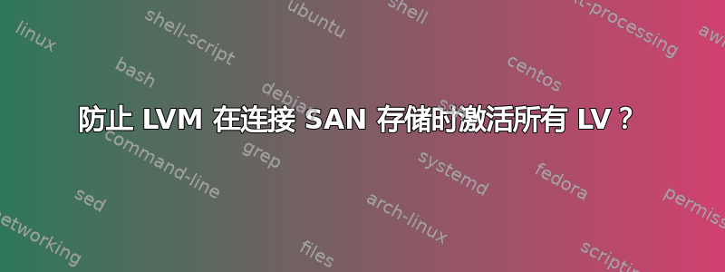 防止 LVM 在连接 SAN 存储时激活所有 LV？